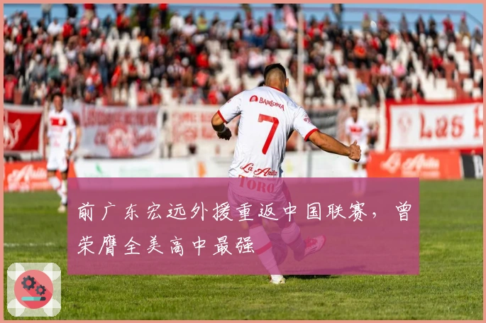 前广东宏远外援重返中国联赛，曾荣膺全美高中最强