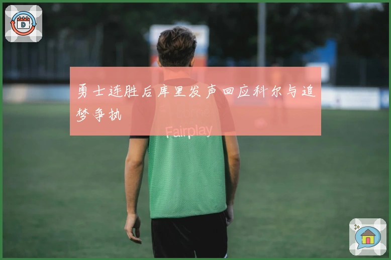 勇士连胜后库里发声回应科尔与追梦争执