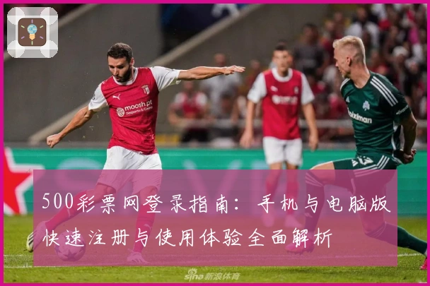 500彩票网登录指南：手机与电脑版快速注册与使用体验全面解析