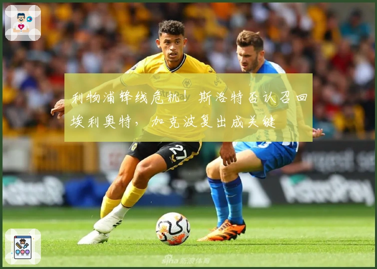 利物浦锋线危机！斯洛特否认召回埃利奥特，加克波复出成关键