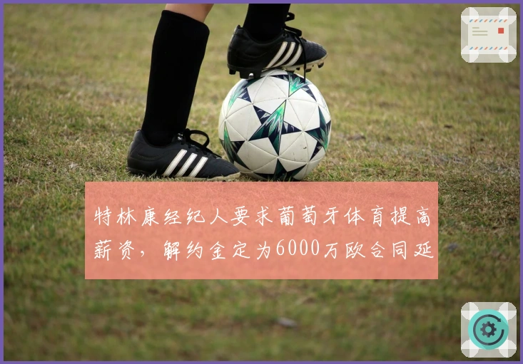 特林康经纪人要求葡萄牙体育提高薪资，解约金定为6000万欧合同延至2027年