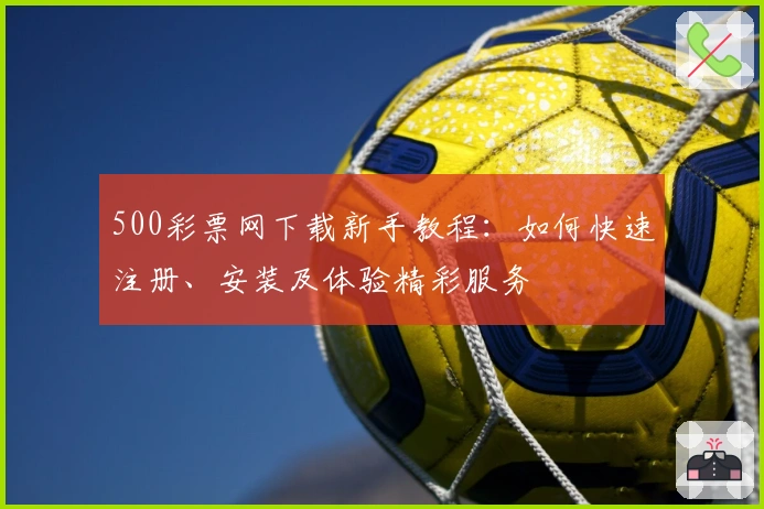 500彩票网下载新手教程：如何快速注册、安装及体验精彩服务