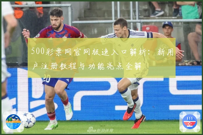 500彩票网官网极速入口解析：新用户注册教程与功能亮点全解