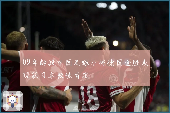 09年龄段中国足球小将德国全胜表现获日本教练肯定