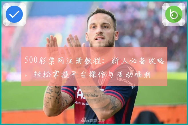 500彩票网注册教程：新人必备攻略，轻松掌握平台操作与活动福利
