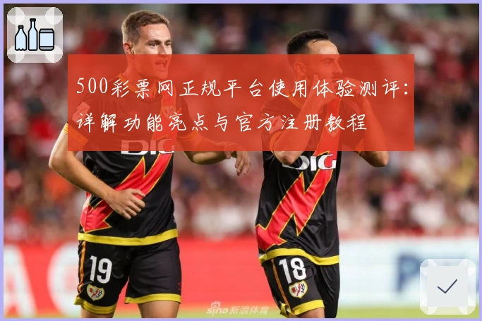 500彩票网正规平台使用体验测评：详解功能亮点与官方注册教程