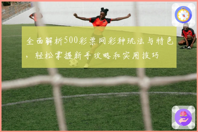全面解析500彩票网彩种玩法与特色，轻松掌握新手攻略和实用技巧