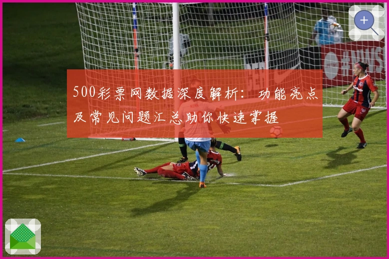 500彩票网数据深度解析：功能亮点及常见问题汇总助你快速掌握