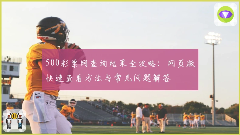 500彩票网查询结果全攻略：网页版快速查看方法与常见问题解答