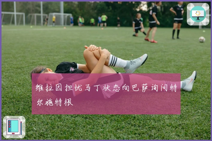 维拉因担忧马丁状态向巴萨询问特尔施特根