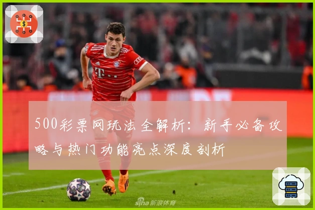 500彩票网玩法全解析：新手必备攻略与热门功能亮点深度剖析