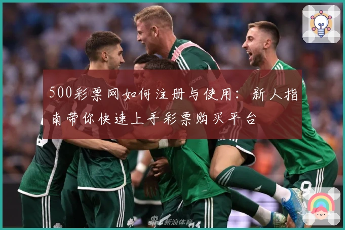 500彩票网如何注册与使用：新人指南带你快速上手彩票购买平台